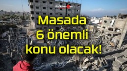 Masada 6 önemli konu olacak!