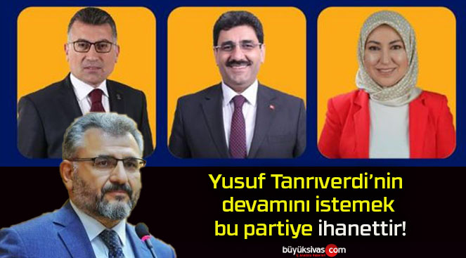 Yusuf Tanrıverdi’nin devamını istemek bu partiye ihanettir!