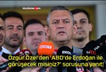 Özgür Özel’den ‘ABD’de Erdoğan ile görüşecek misiniz?’ sorusuna yanıt!