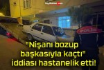 “Nişanı bozup başkasıyla kaçtı” iddiası hastanelik etti!