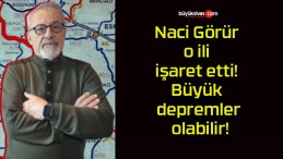 Naci Görür o ili işaret etti! Büyük depremler olabilir!