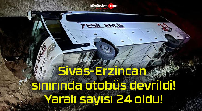 Sivas-Erzincan sınırında otobüs devrildi! Yaralı sayısı 24 oldu!