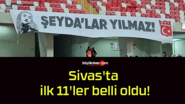 Sivas’ta ilk 11’ler belli oldu!