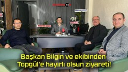 Başkan Bilgin ve ekibinden Topgül’e hayırlı olsun ziyareti!