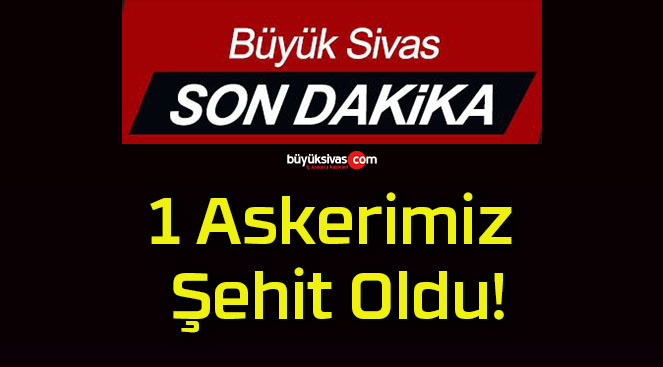 1 Askerimiz Şehit Oldu!