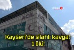 Kayseri’de silahlı kavga! 1 ölü!