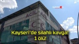 Kayseri’de silahlı kavga! 1 ölü!