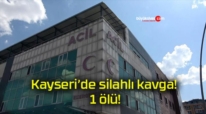 Kayseri’de silahlı kavga! 1 ölü!