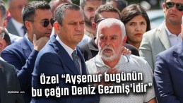 Özgür Özel “Ayşenur bugünün, bu çağın Deniz Gezmiş’idir”