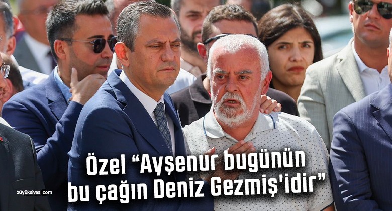 Özgür Özel “Ayşenur bugünün, bu çağın Deniz Gezmiş’idir”