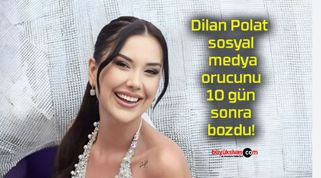 Dilan Polat sosyal medya orucunu 10 gün sonra bozdu!