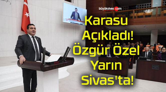 Karasu Açıkladı! Özgür Özel Yarın Sivas’ta!