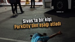 Sivas’ta bir kişi ParkCity’den aşağı atladı