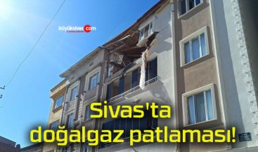 Sivas’ta doğalgaz patlaması!