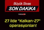 27 ilde “Kalkan-27” operasyonları!