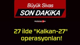 27 ilde “Kalkan-27” operasyonları!