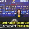 AK Parti Kadın Kolları Başkanı Arzu Polat İstifa Etti!