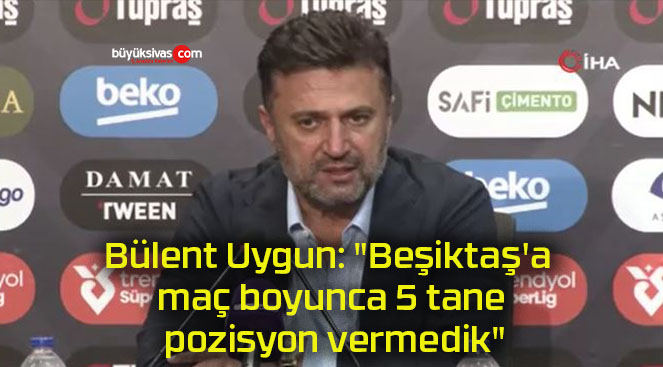 Bülent Uygun: “Beşiktaş’a maç boyunca 5 tane pozisyon vermedik”