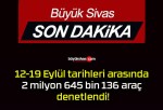 12-19 Eylül tarihleri arasında 2 milyon 645 bin 136 araç denetlendi!