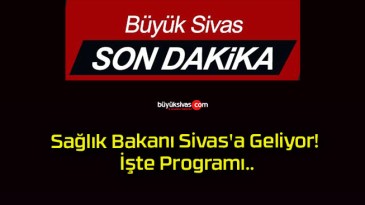 Sağlık Bakanı Sivas’a Geliyor! İşte Program..