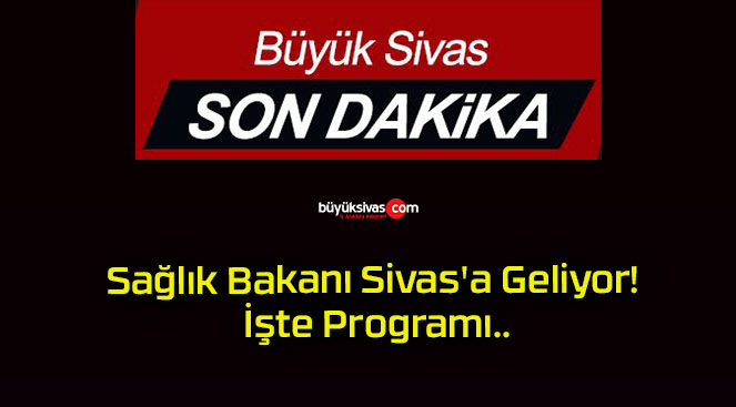 Sağlık Bakanı Sivas’a Geliyor! İşte Program..