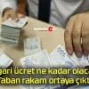 Asgari ücret ne kadar olacak? Taban rakam ortaya çıktı!