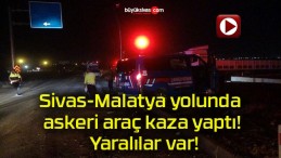 Sivas-Malatya yolunda askeri araç kaza yaptı! Yaralılar var!