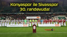 Konyaspor ile Sivasspor 30. randevuda!