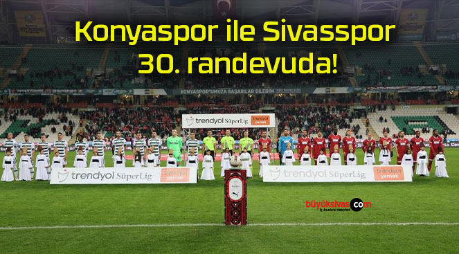 Konyaspor ile Sivasspor 30. randevuda!