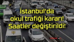 İstanbul’da okul trafiği kararı! Saatler değiştirildi!