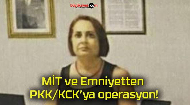 MİT ve Emniyetten PKK/KCK’ya operasyon!