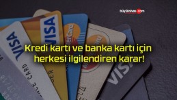 Kredi kartı ve banka kartı için herkesi ilgilendiren karar!