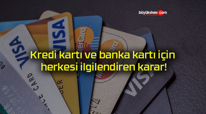 Kredi kartı ve banka kartı için herkesi ilgilendiren karar!