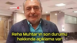 Reha Muhtar’ın son durumu hakkında açıklama var!