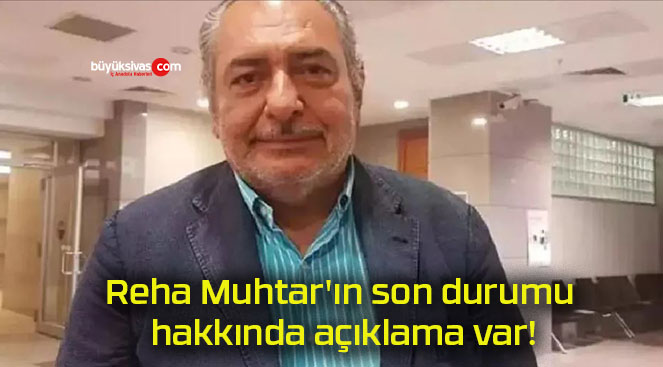 Reha Muhtar’ın son durumu hakkında açıklama var!