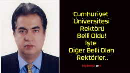 Cumhuriyet Üniversitesi Rektörü Belli Oldu! İşte Diğer Belli Olan Rektörler..