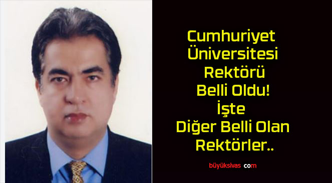 Cumhuriyet Üniversitesi Rektörü Belli Oldu! İşte Diğer Belli Olan Rektörler..