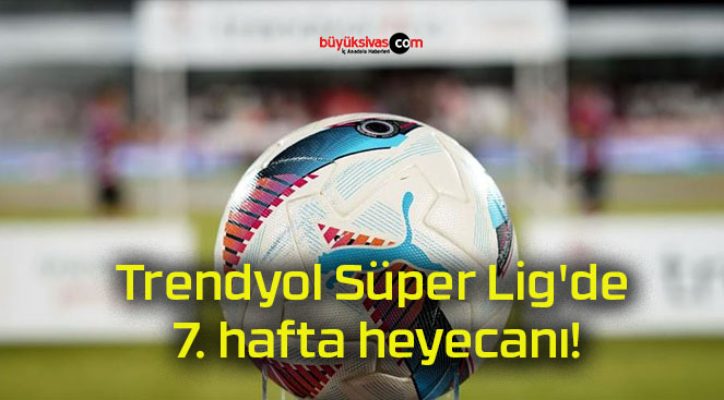 Trendyol Süper Lig’de 7. hafta heyecanı!