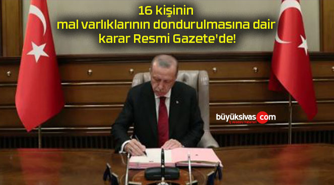 16 kişinin mal varlıklarının dondurulmasına dair karar Resmi Gazete’de!