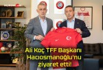 Ali Koç TFF Başkanı Hacıosmanoğlu’nu ziyaret etti!