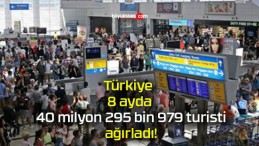 Türkiye 8 ayda 40 milyon 295 bin 979 turisti ağırladı!