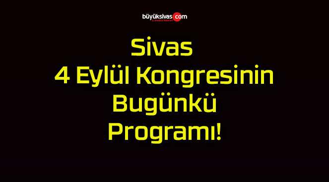 Sivas 4 Eylül Kongresinin Bugünkü Programı!