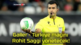 Galler – Türkiye maçını Rohit Saggi yönetecek!