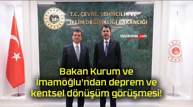 Bakan Kurum ve İmamoğlu’ndan deprem ve kentsel dönüşüm görüşmesi!