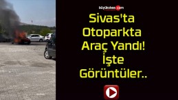 Sivas’ta Otoparkta Araç Yandı! İşte Görüntüler..