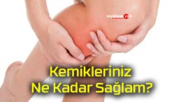 Kemikleriniz Ne Kadar Sağlam?