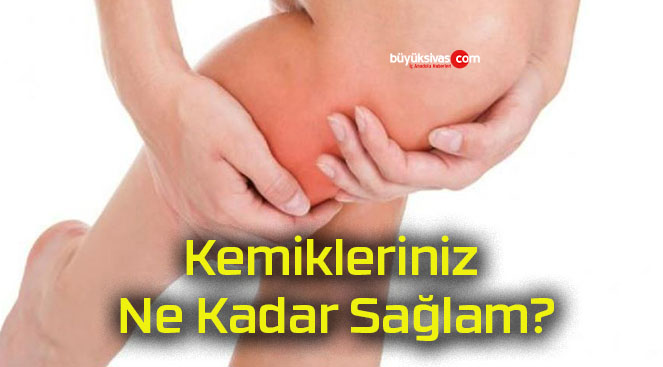 Kemikleriniz Ne Kadar Sağlam?