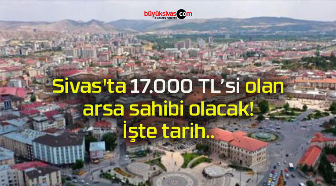 Sivas’ta 17.000 TL’si olan arsa sahibi olacak! İşte tarih..