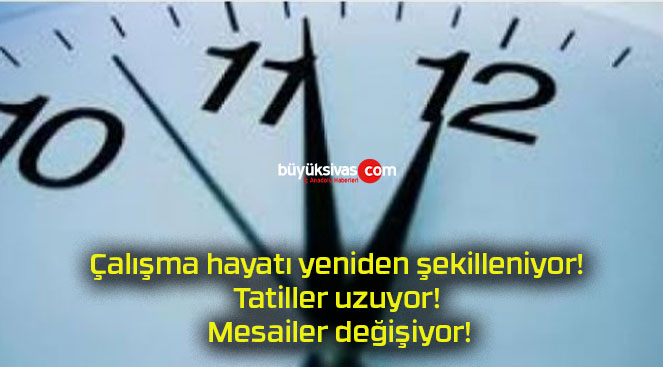 Çalışma hayatı yeniden şekilleniyor! Tatiller uzuyor! Mesailer değişiyor!