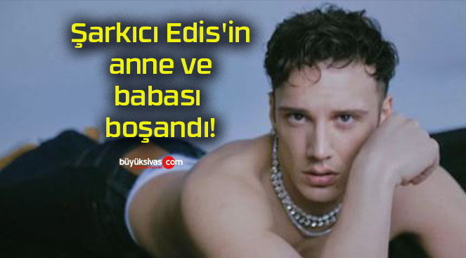 Şarkıcı Edis’in anne ve babası boşandı!